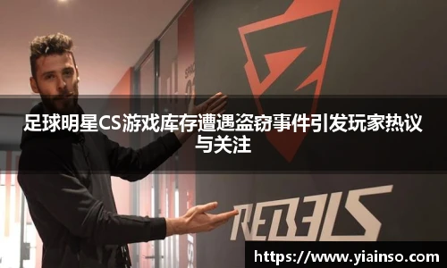 足球明星CS游戏库存遭遇盗窃事件引发玩家热议与关注