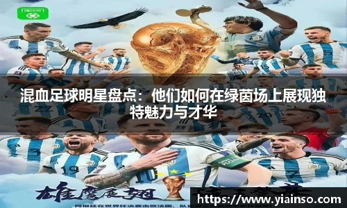 混血足球明星盘点：他们如何在绿茵场上展现独特魅力与才华