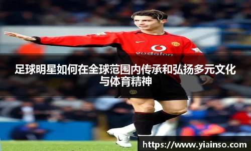 足球明星如何在全球范围内传承和弘扬多元文化与体育精神